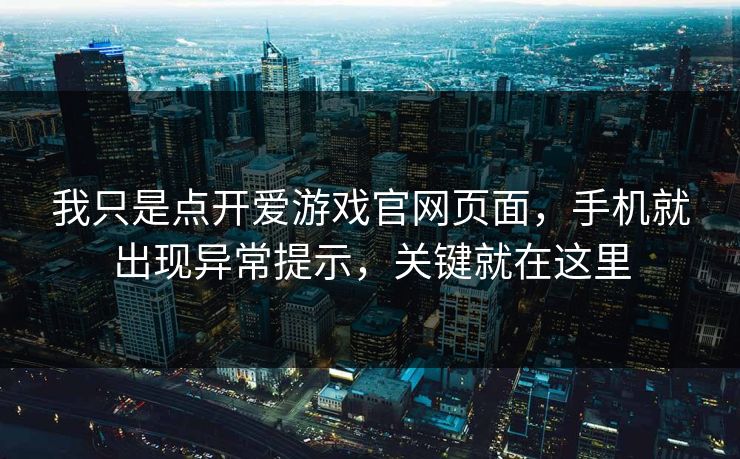 我只是点开爱游戏官网页面，手机就出现异常提示，关键就在这里