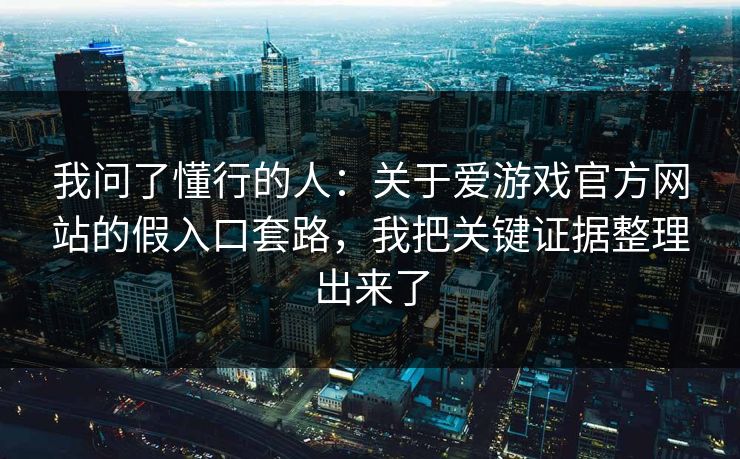 我问了懂行的人：关于爱游戏官方网站的假入口套路，我把关键证据整理出来了