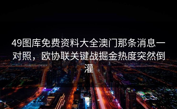 49图库免费资料大全澳门那条消息一对照，欧协联关键战掘金热度突然倒灌
