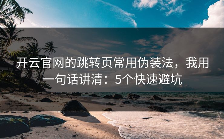 开云官网的跳转页常用伪装法，我用一句话讲清：5个快速避坑