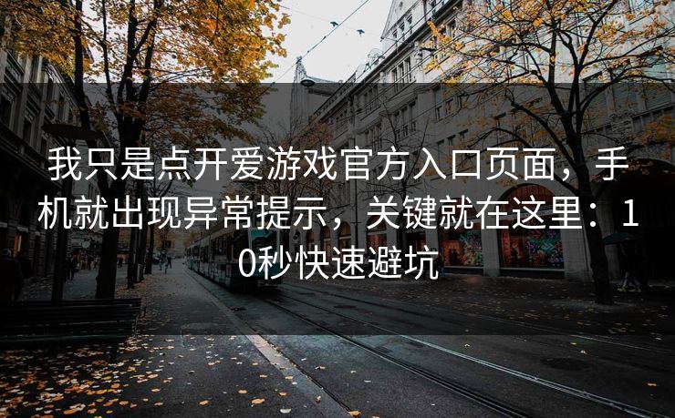 我只是点开爱游戏官方入口页面，手机就出现异常提示，关键就在这里：10秒快速避坑